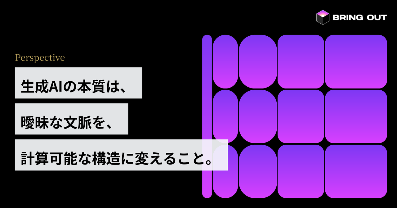 生成AIの本質は、曖昧な文脈を、計算可能な構造に変えること。